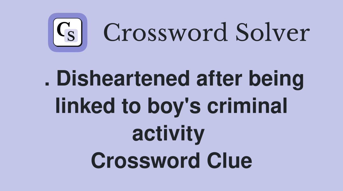 . Disheartened after being linked to boy's criminal activity  Crossword Clue