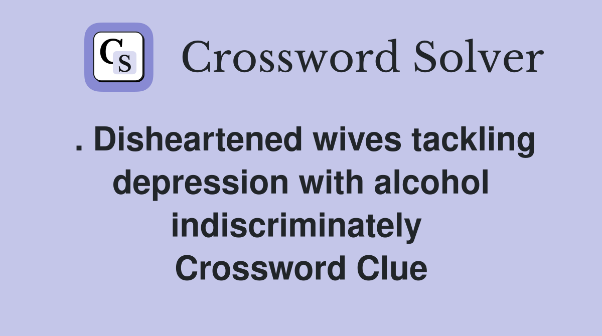 . Disheartened wives tackling depression with alcohol indiscriminately  Crossword Clue
