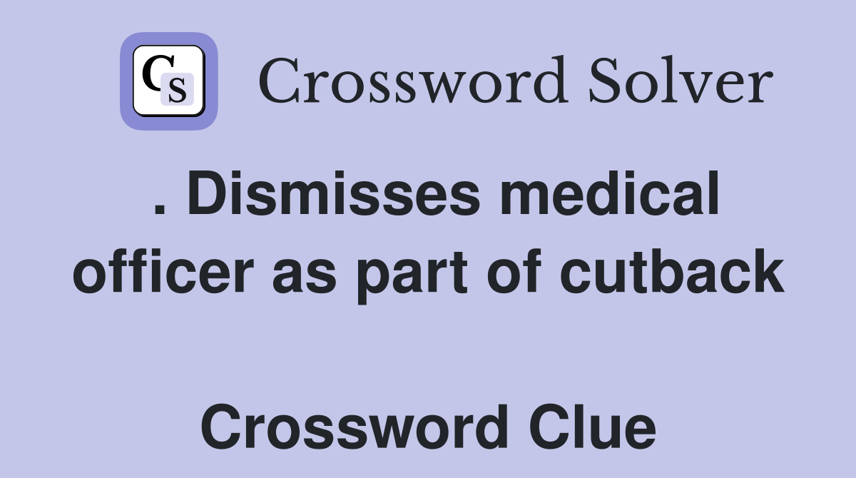 . Dismisses medical officer as part of cutback  Crossword Clue