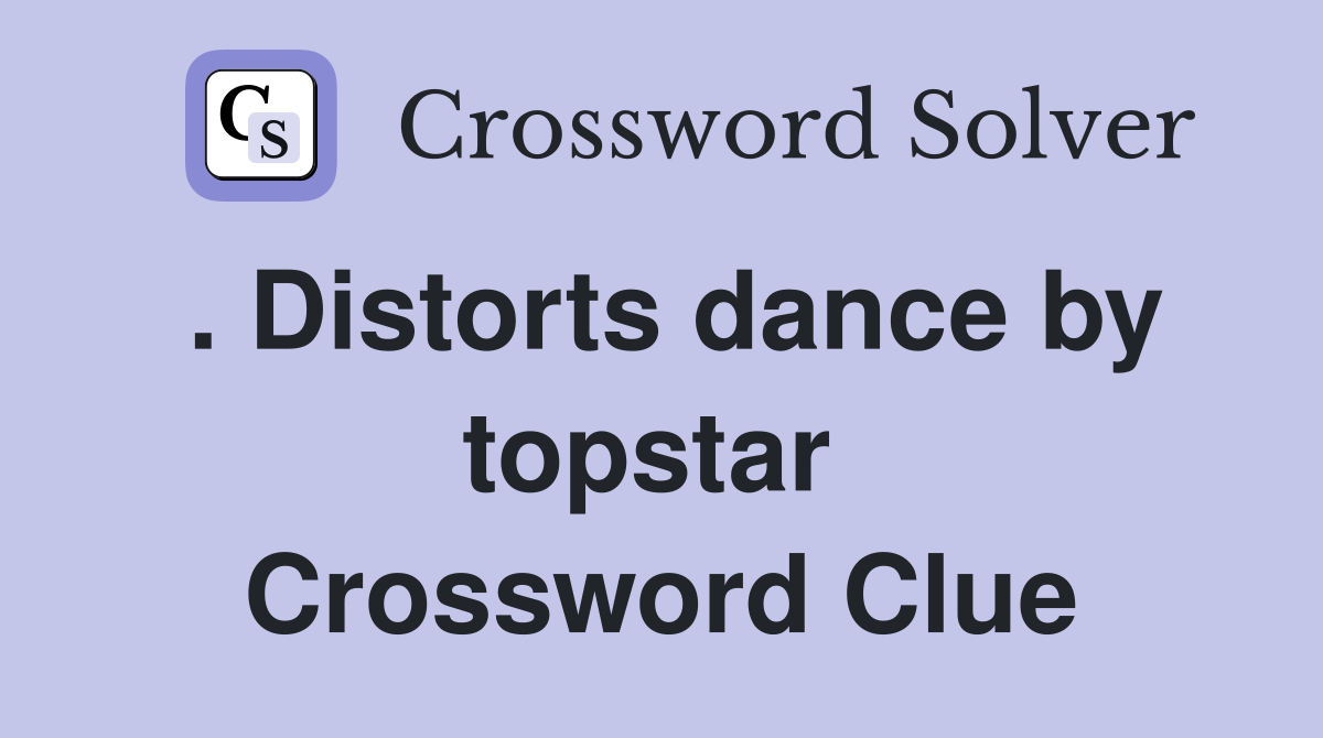 . Distorts dance by topstar  Crossword Clue