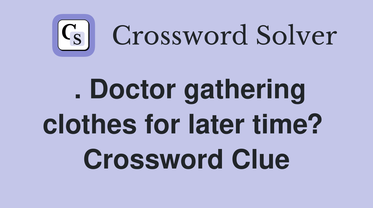 . Doctor gathering clothes for later time?  Crossword Clue