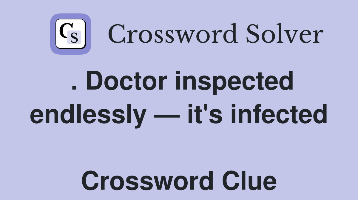 . Doctor inspected endlessly — it's infected  Crossword Clue