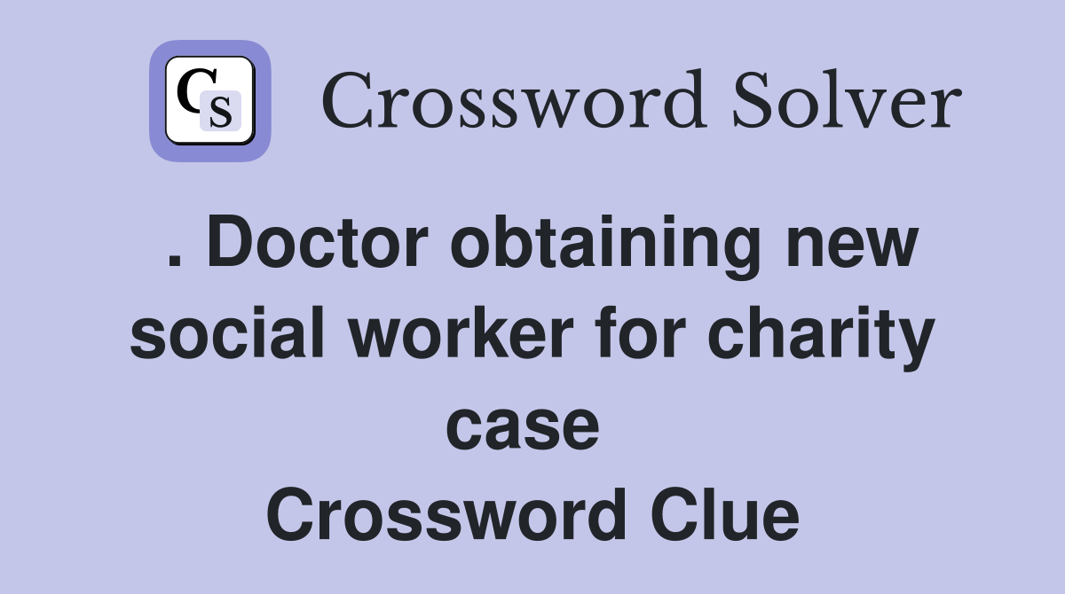 . Doctor obtaining new social worker for charity case  Crossword Clue