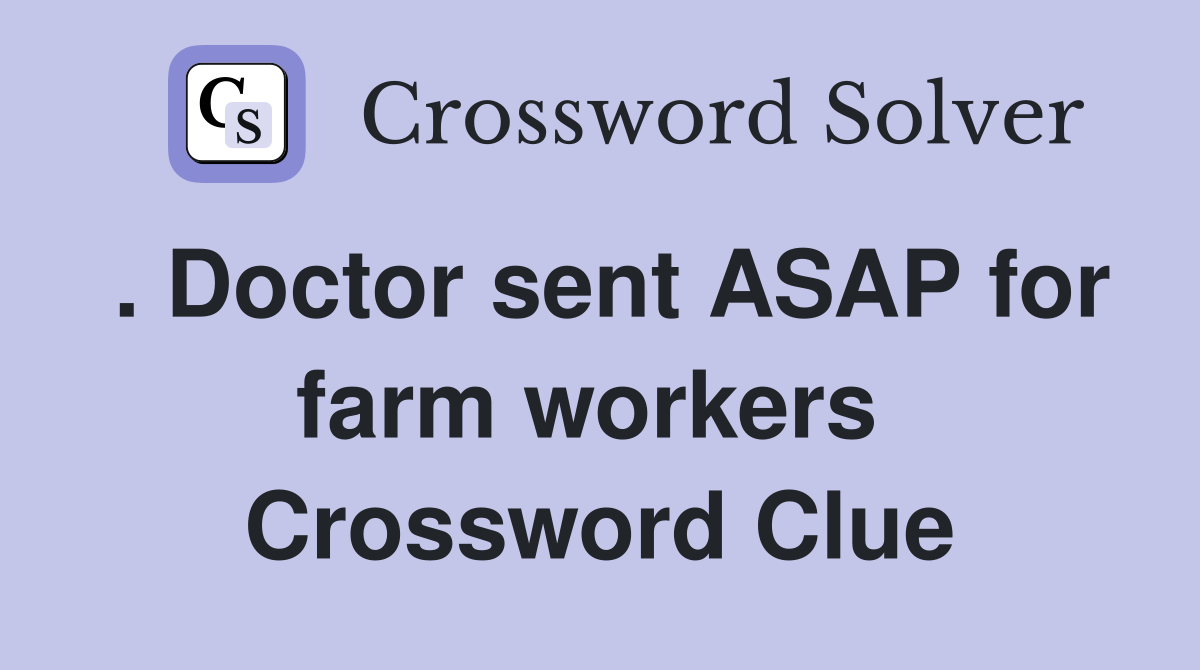 . Doctor sent ASAP for farm workers  Crossword Clue
