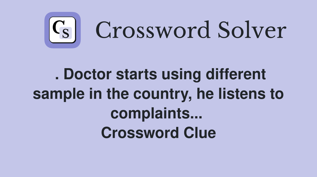 . Doctor starts using different sample in the country, he listens to complaints...  Crossword Clue