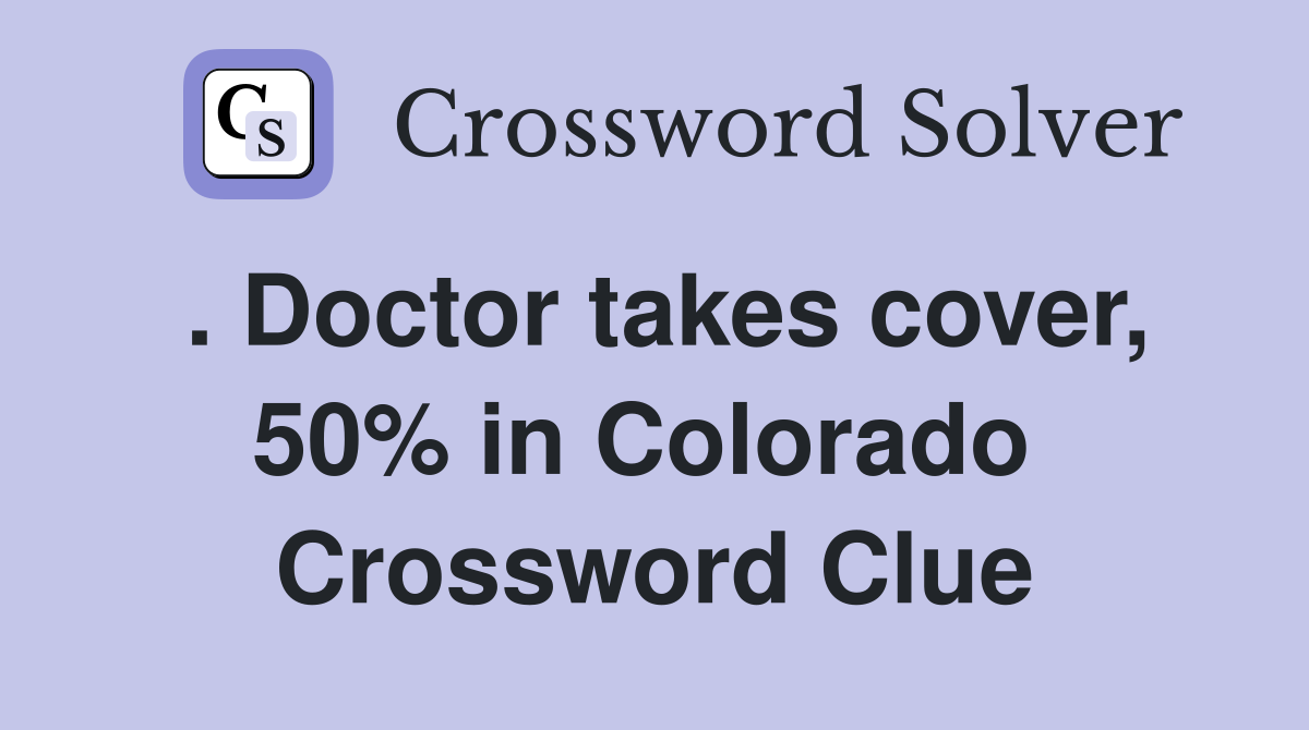 . Doctor takes cover, 50% in Colorado  Crossword Clue