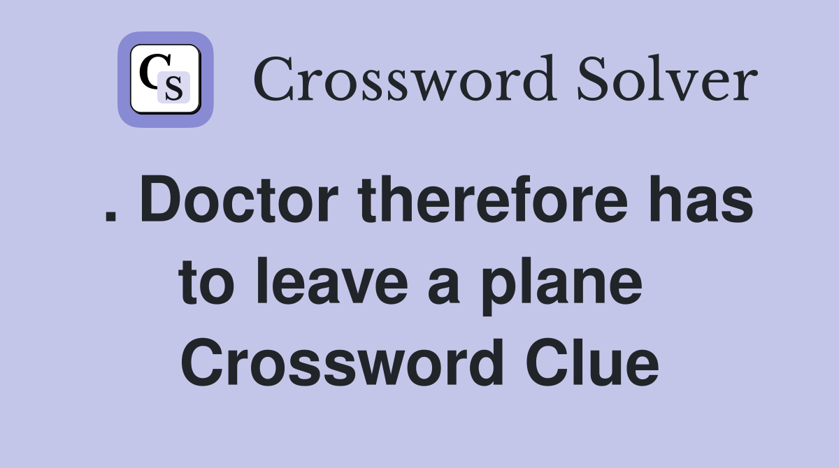 . Doctor therefore has to leave a plane  Crossword Clue