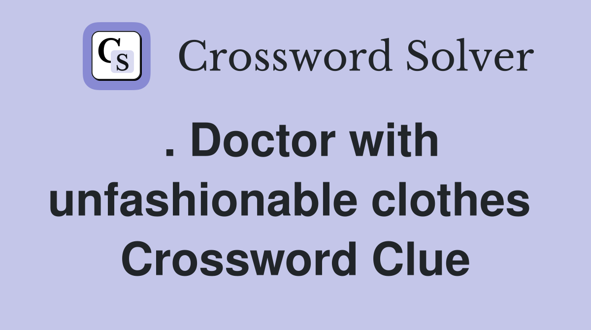 . Doctor with unfashionable clothes  Crossword Clue