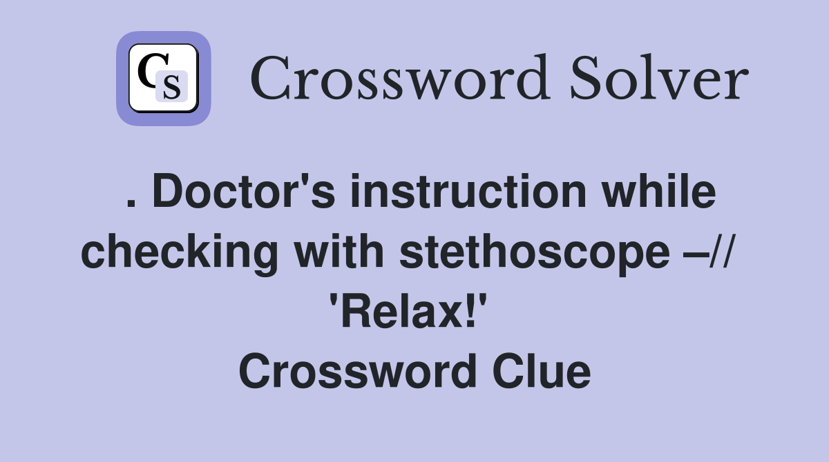 . Doctor's instruction while checking with stethoscope –//  'Relax!'  Crossword Clue