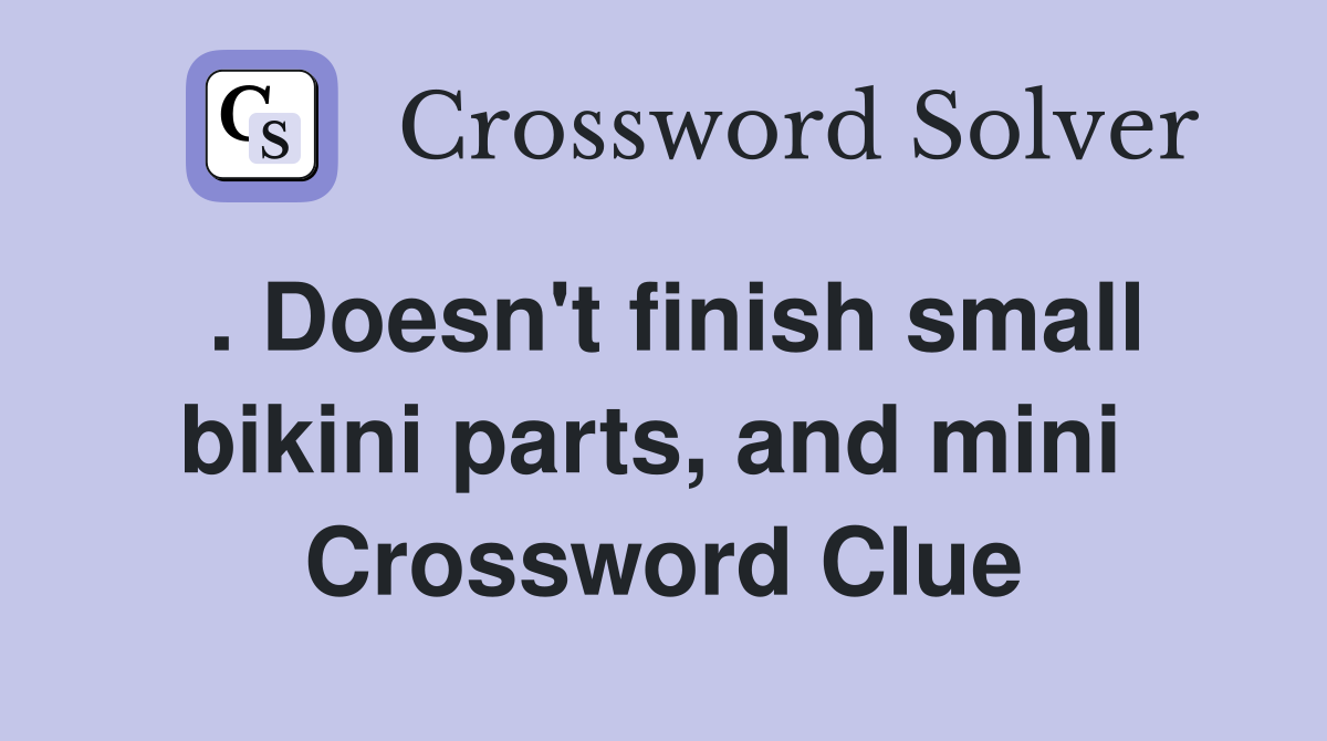 . Doesn't finish small bikini parts, and mini  Crossword Clue