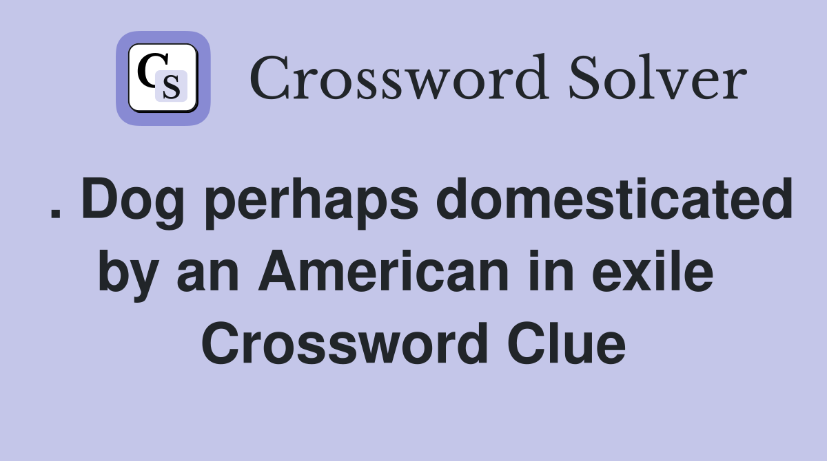 . Dog perhaps domesticated by an American in exile  Crossword Clue