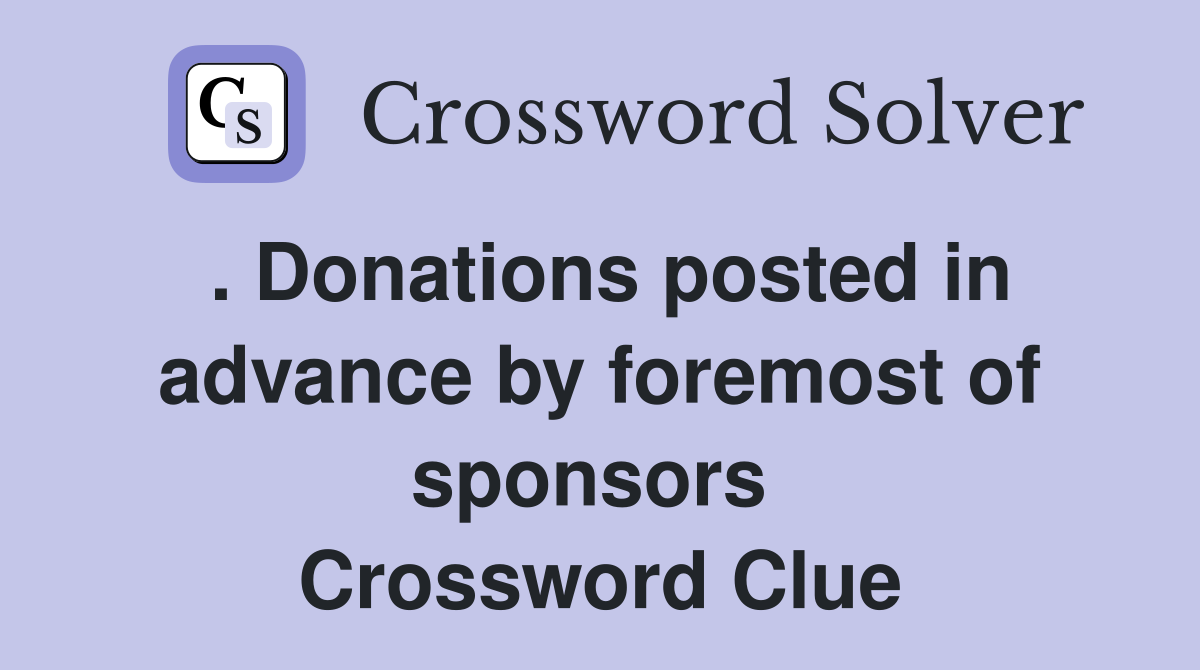 . Donations posted in advance by foremost of sponsors  Crossword Clue