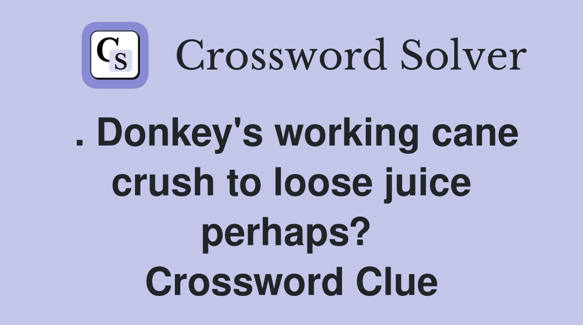 . Donkey's working cane crush to loose juice perhaps?  Crossword Clue
