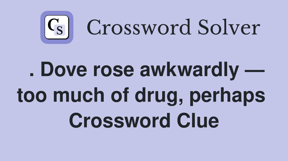 . Dove rose awkwardly — too much of drug, perhaps  Crossword Clue