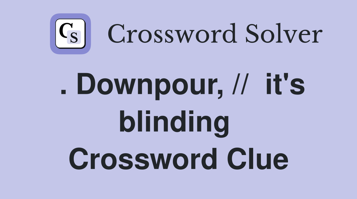 . Downpour, //  it's blinding  Crossword Clue