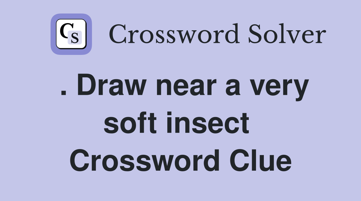 . Draw near a very soft insect  Crossword Clue