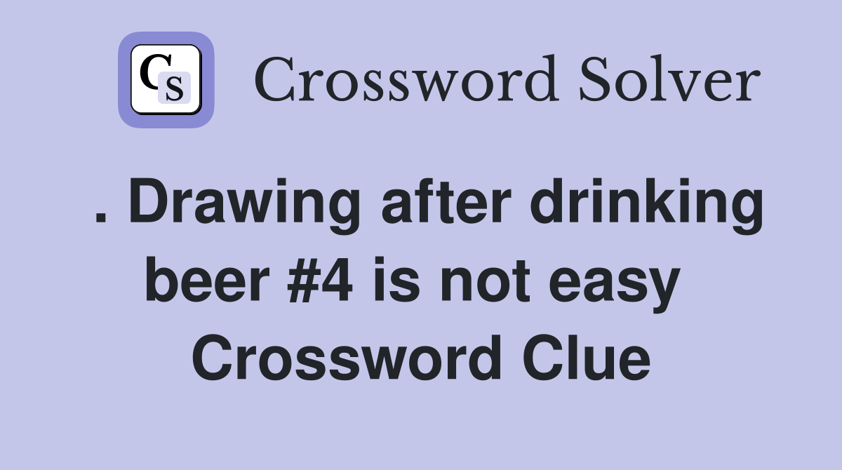. Drawing after drinking beer #4 is not easy  Crossword Clue