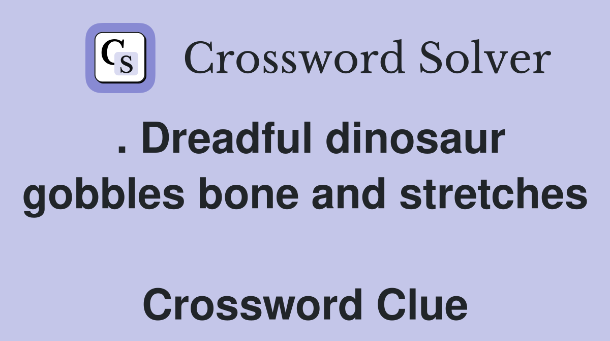 . Dreadful dinosaur gobbles bone and stretches  Crossword Clue