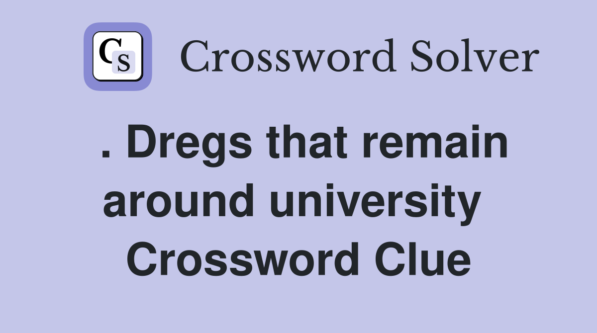 . Dregs that remain around university  Crossword Clue