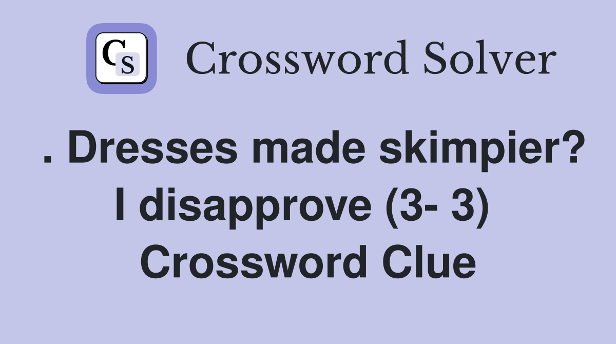 . Dresses made skimpier? I disapprove (3- 3)  Crossword Clue