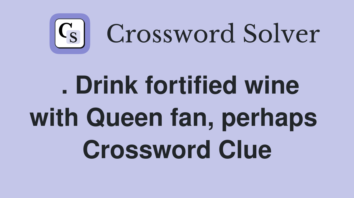 . Drink fortified wine with Queen fan, perhaps  Crossword Clue