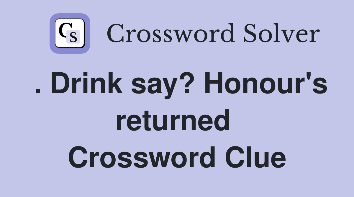 . Drink say? Honour's returned  Crossword Clue