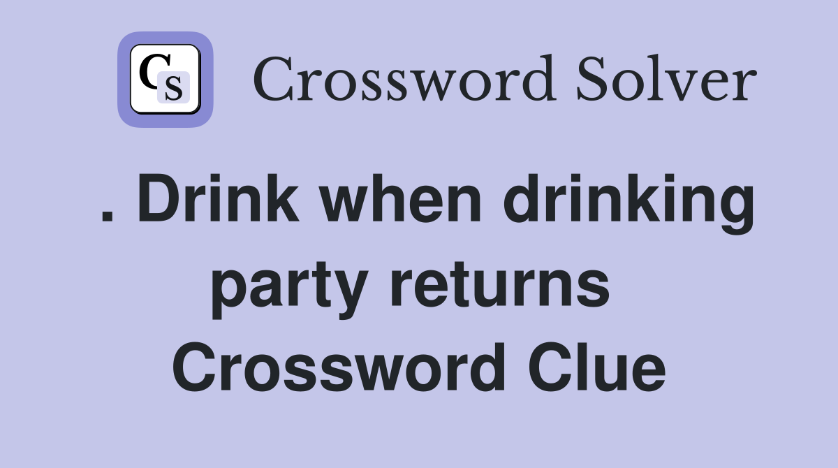 . Drink when drinking party returns  Crossword Clue
