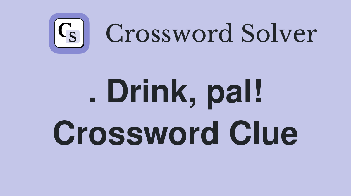 . Drink, pal!  Crossword Clue