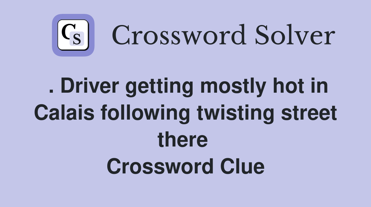 . Driver getting mostly hot in Calais following twisting street there  Crossword Clue