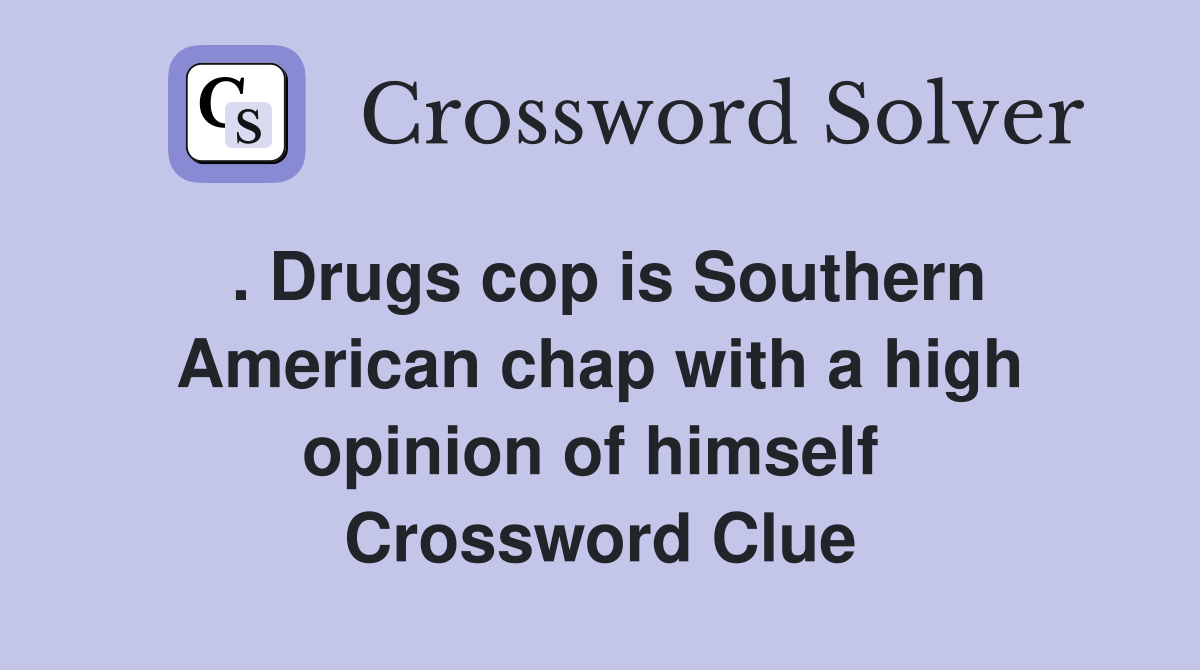 . Drugs cop is Southern American chap with a high opinion of himself  Crossword Clue