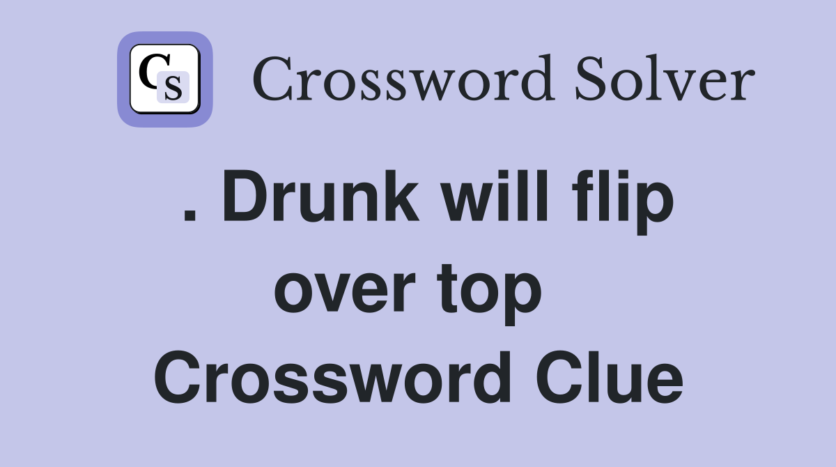 . Drunk will flip over top  Crossword Clue