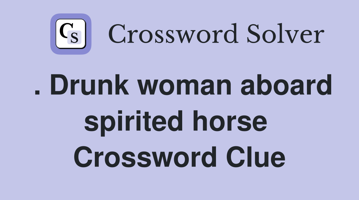 . Drunk woman aboard spirited horse  Crossword Clue