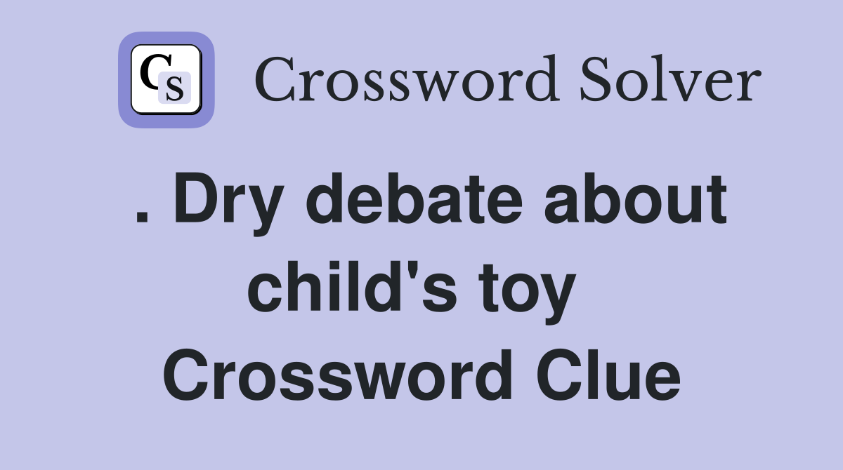 . Dry debate about child's toy  Crossword Clue