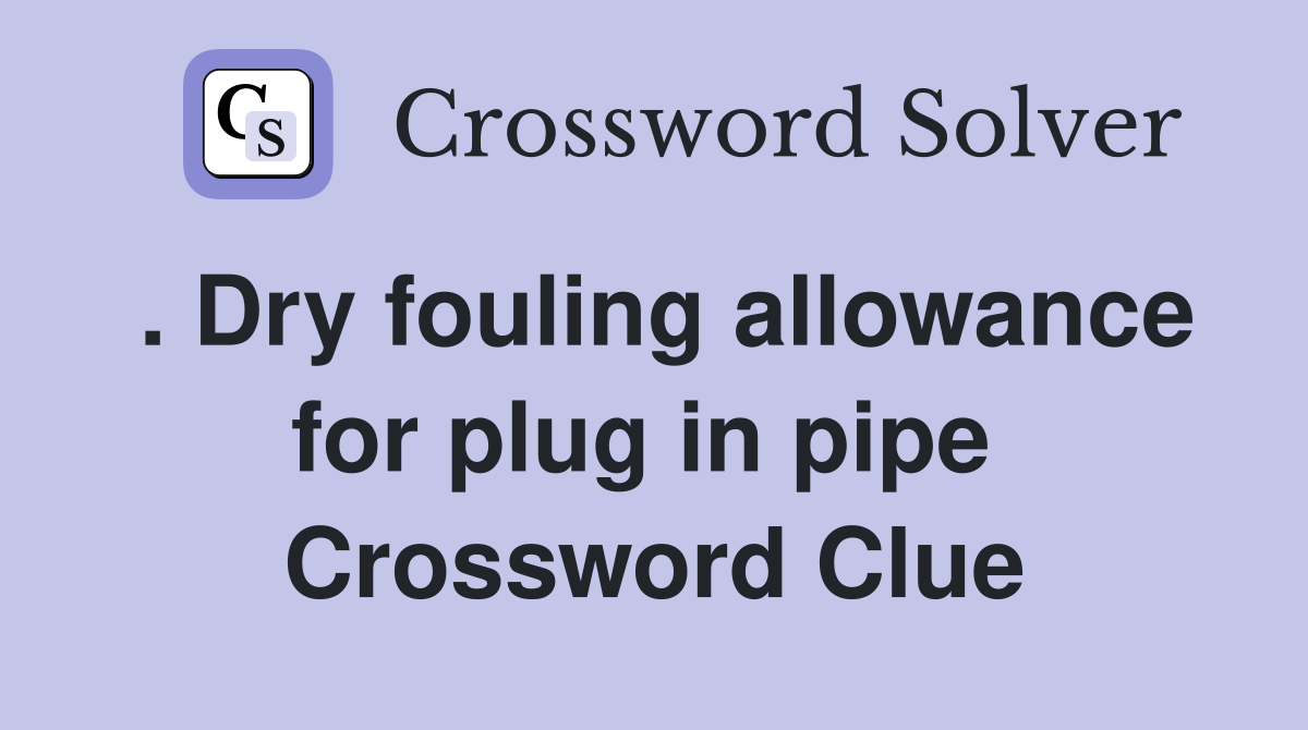 . Dry fouling allowance for plug in pipe  Crossword Clue