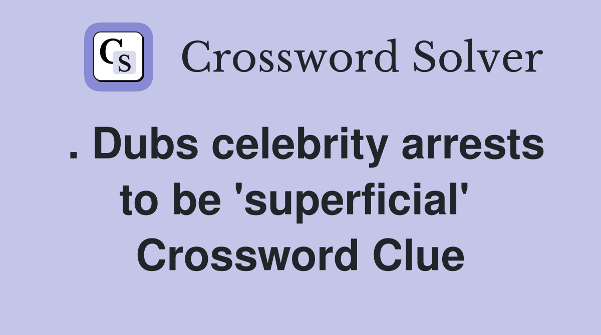 . Dubs celebrity arrests to be 'superficial'  Crossword Clue