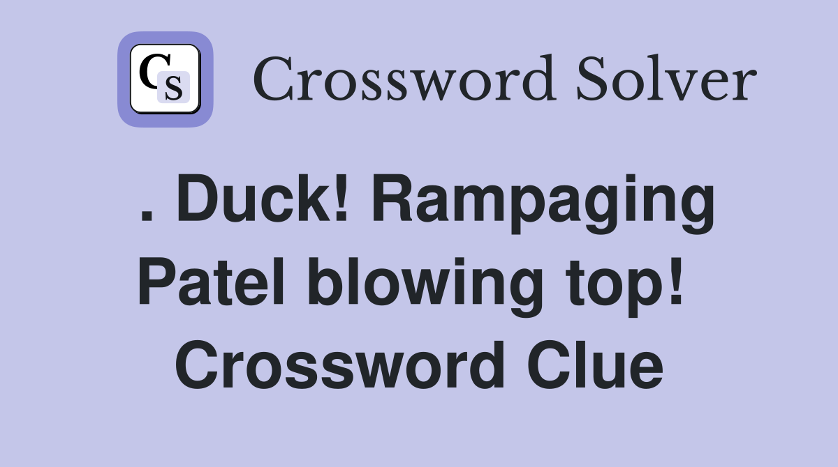 . Duck! Rampaging Patel blowing top!  Crossword Clue