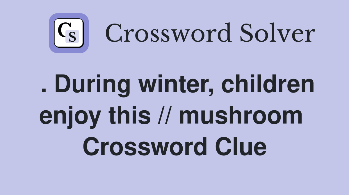 . During winter, children enjoy this // mushroom  Crossword Clue