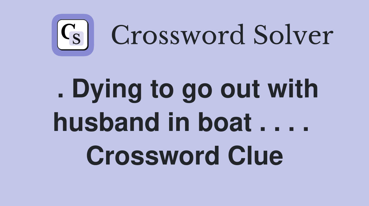. Dying to go out with husband in boat . . . .  Crossword Clue