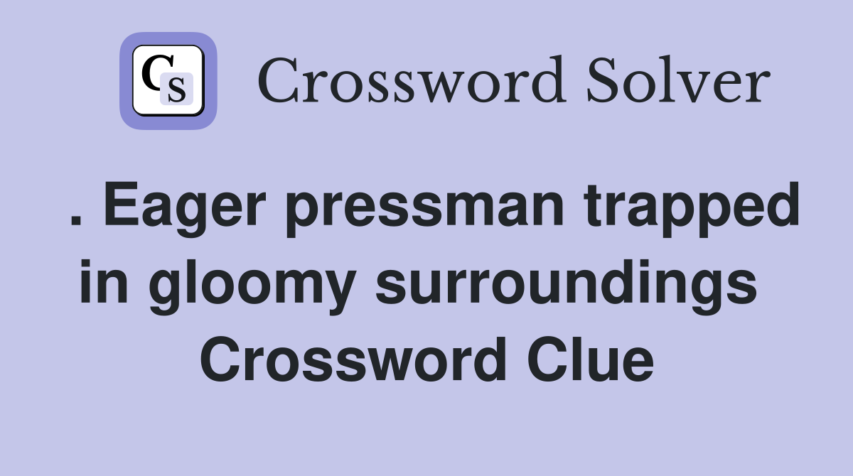 . Eager pressman trapped in gloomy surroundings  Crossword Clue