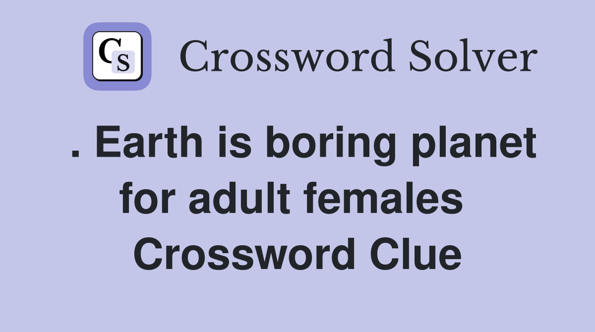 . Earth is boring planet for adult females  Crossword Clue
