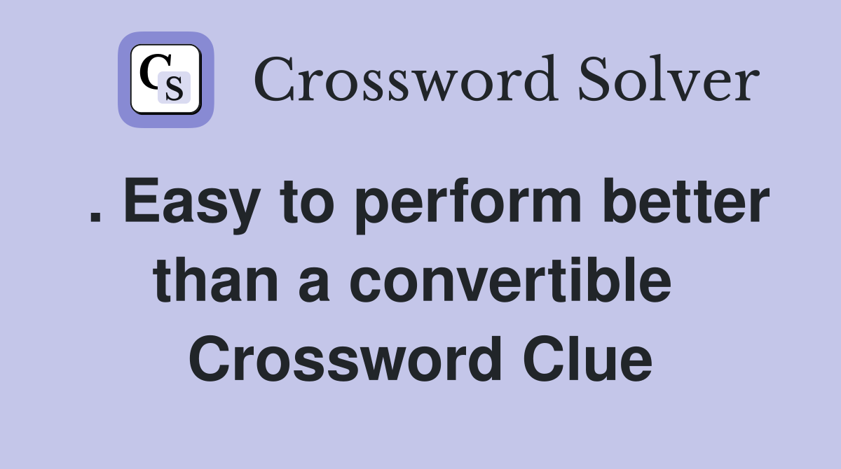 . Easy to perform better than a convertible  Crossword Clue
