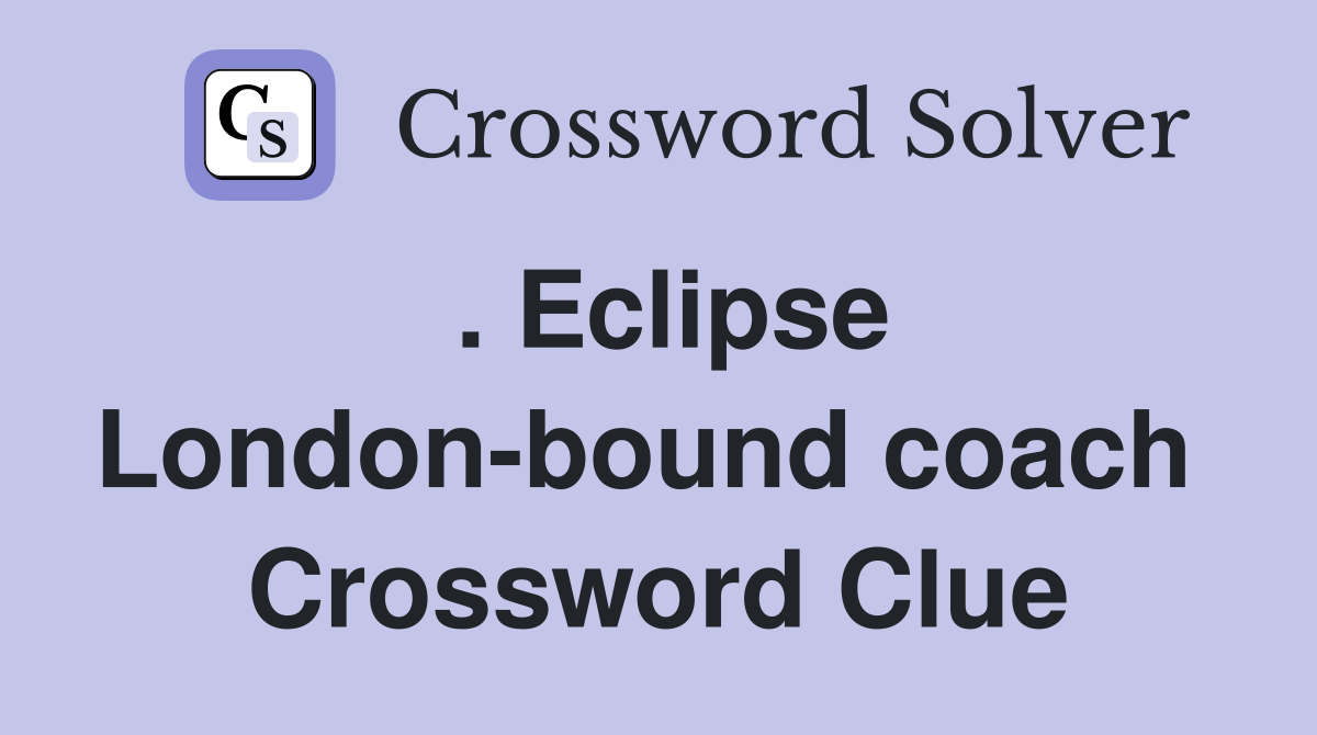 . Eclipse London-bound coach  Crossword Clue