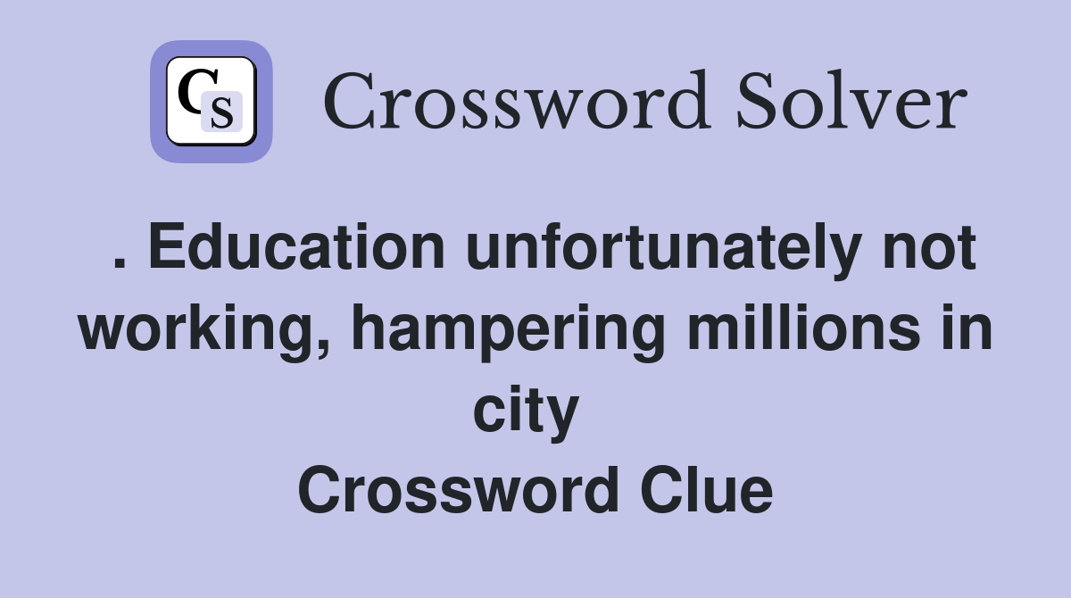 . Education unfortunately not working, hampering millions in city  Crossword Clue
