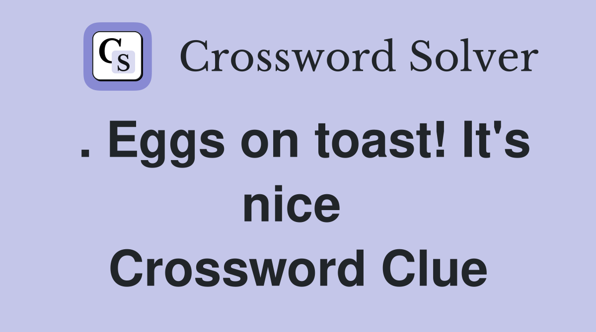 . Eggs on toast! It's nice  Crossword Clue