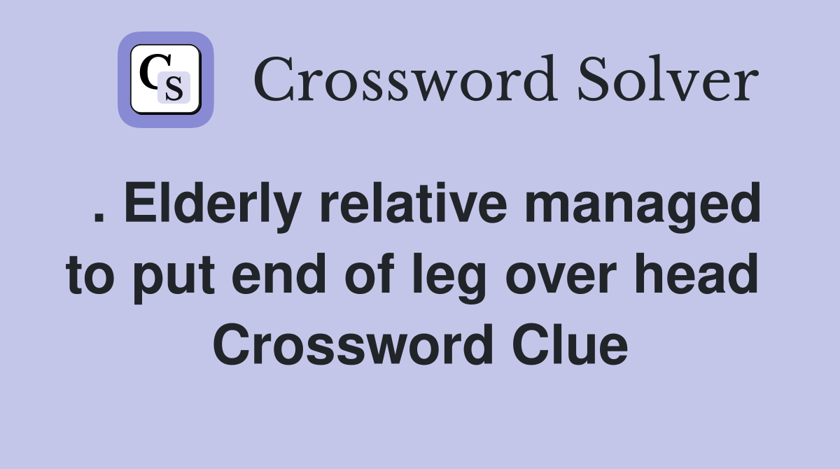 . Elderly relative managed to put end of leg over head  Crossword Clue