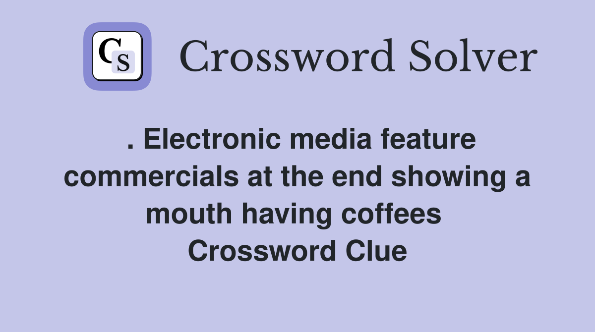 . Electronic media feature commercials at the end showing a mouth having coffees  Crossword Clue
