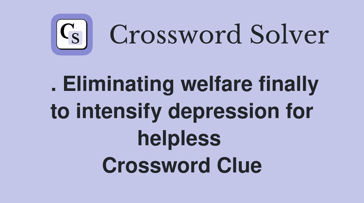 . Eliminating welfare finally to intensify depression for helpless  Crossword Clue