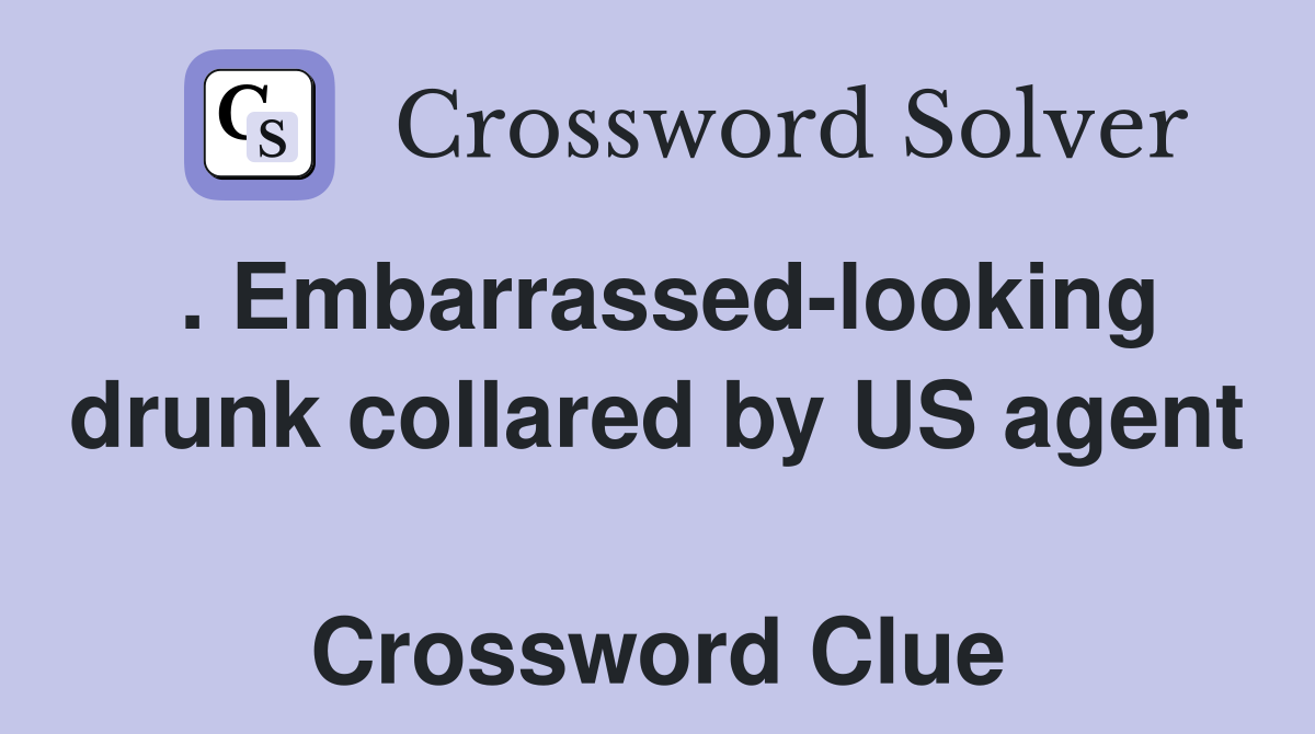 . Embarrassed-looking drunk collared by US agent  Crossword Clue