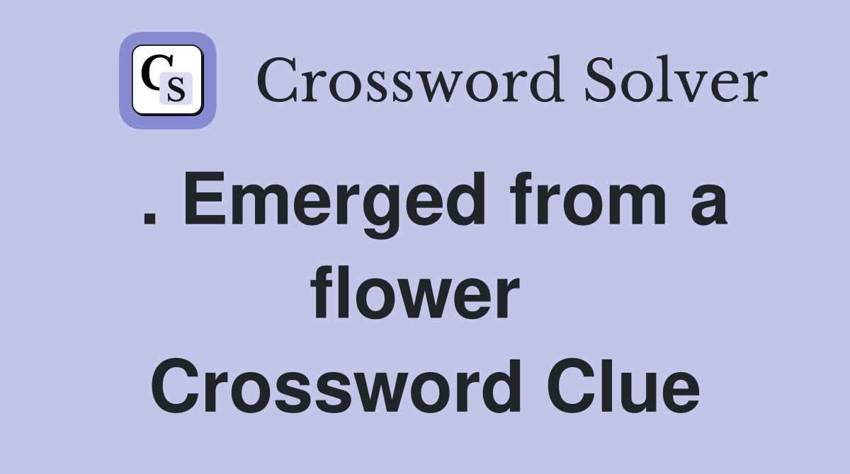 . Emerged from a flower  Crossword Clue