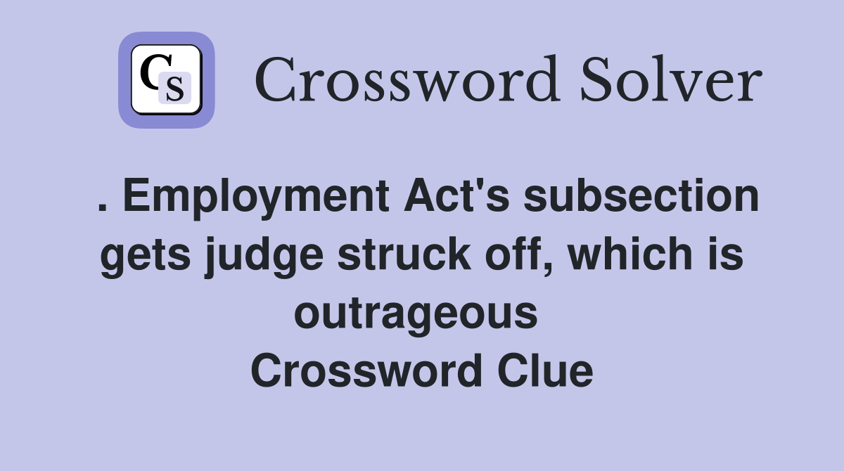 . Employment Act's subsection gets judge struck off, which is outrageous  Crossword Clue